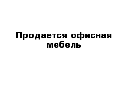 Продается офисная мебель